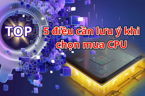 TOP 5 điều cần lưu ý khi chọn mua CPU