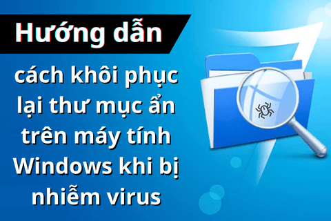 Hướng dẫn cách khôi phục lại thư mục ẩn trên máy tính Windows khi bị nhiễm virus