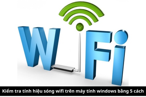 Kiểm tra tính hiệu sóng wifi trên máy tính windows bằng 5 cách